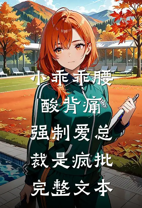 小乖乖腰酸背痛，强制爱总裁是疯批完整文本