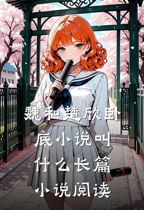 魏和楚欣卧底小说叫什么长篇小说阅读