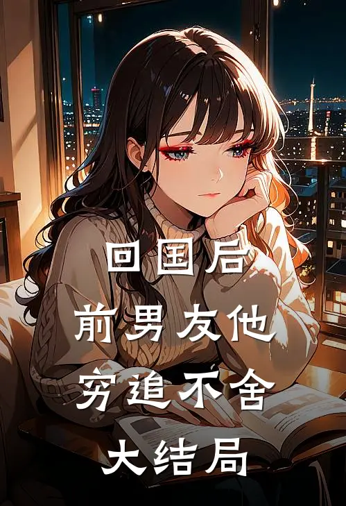 回国后,前男友他穷追不舍大结局