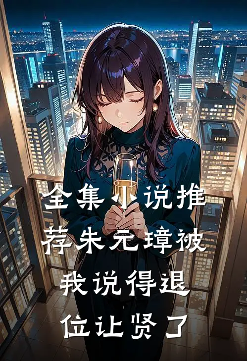 全集小说推荐朱元璋被我说得退位让贤了