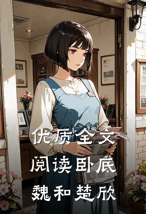 优质全文阅读卧底魏和楚欣