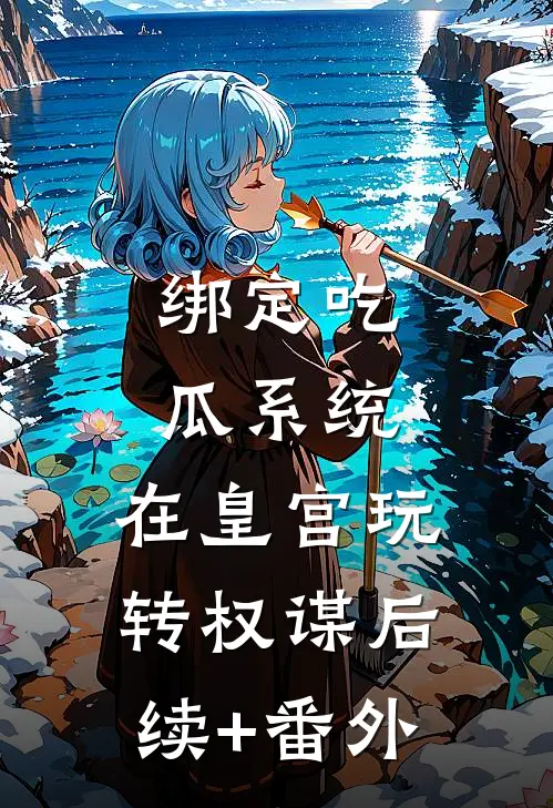 绑定吃瓜系统，在皇宫玩转权谋后续+番外