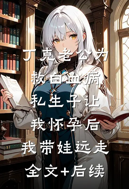 丁克老公为救白血病私生子让我怀孕后，我带娃远走全文+后续