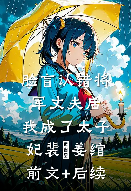 脸盲认错将军丈夫后，我成了太子妃裴璟姜绾前文+后续