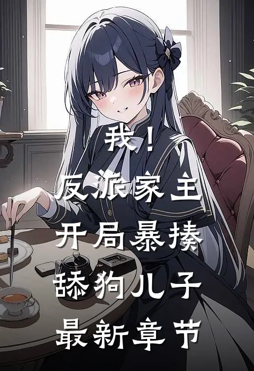 我!反派家主,开局暴揍舔狗儿子最新章节免费阅读