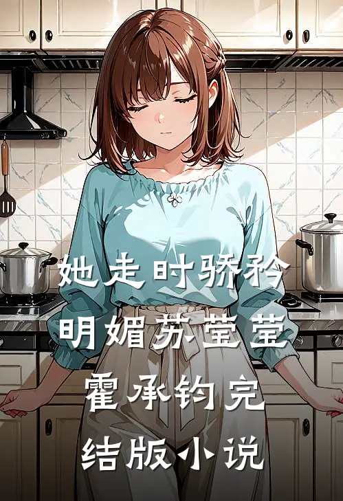 她走时骄矜明媚苏莹莹霍承钧完结版小说