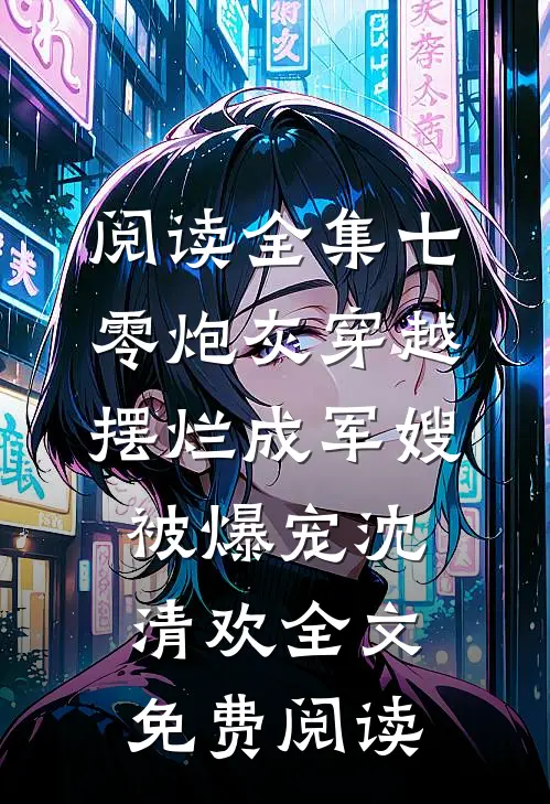 阅读全集七零炮灰穿越摆烂成军嫂被爆宠沈清欢全文免费阅读
