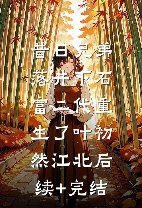 昔日兄弟落井下石，富二代重生了叶初然江北后续+完结
