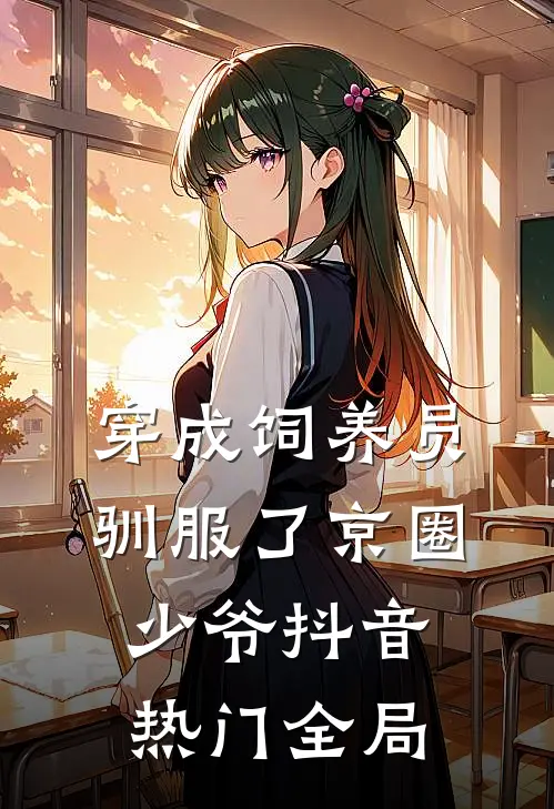 穿成饲养员驯服了京圈少爷抖音热门全局