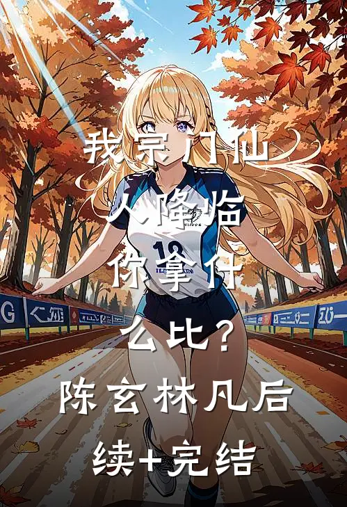 我宗门仙人降临，你拿什么比？陈玄林凡后续+完结