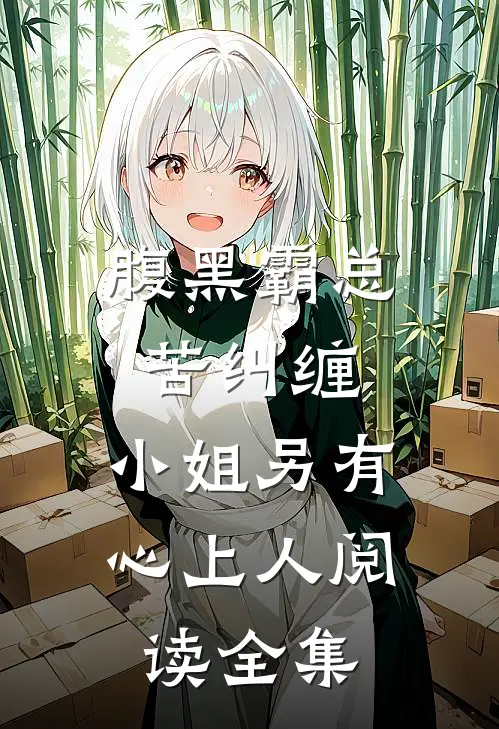 腹黑霸总苦纠缠，小姐另有心上人阅读全集