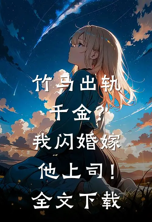 竹马出轨千金?我闪婚嫁他上司!全文观看