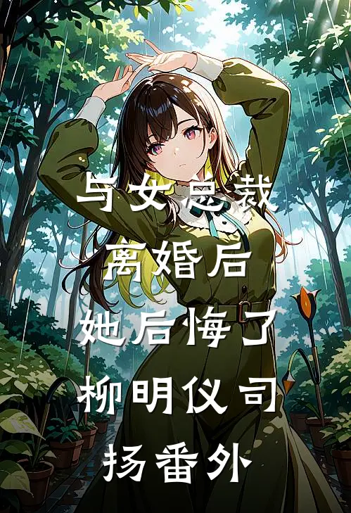 与女总裁离婚后,她后悔了柳明仪司扬 番外