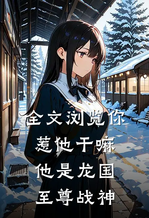 全文浏览你惹他干嘛，他是龙国至尊战神