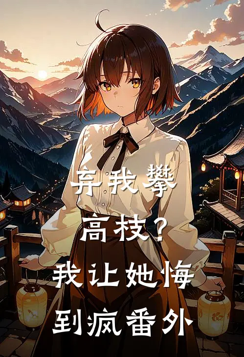 弃我攀高枝？我让她悔到疯番外
