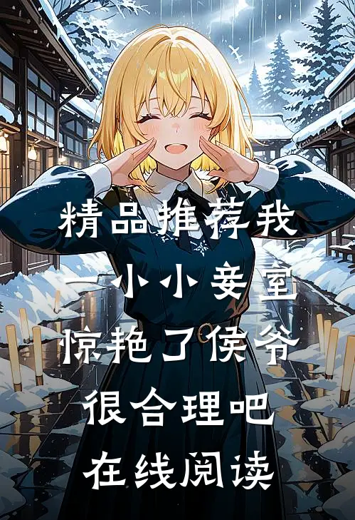精品推荐我一小小妾室,惊艳了侯爷很合理吧在线阅读