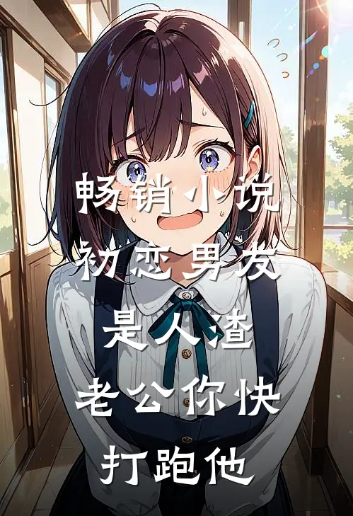 畅销小说初恋男友是人渣，老公你快打跑他