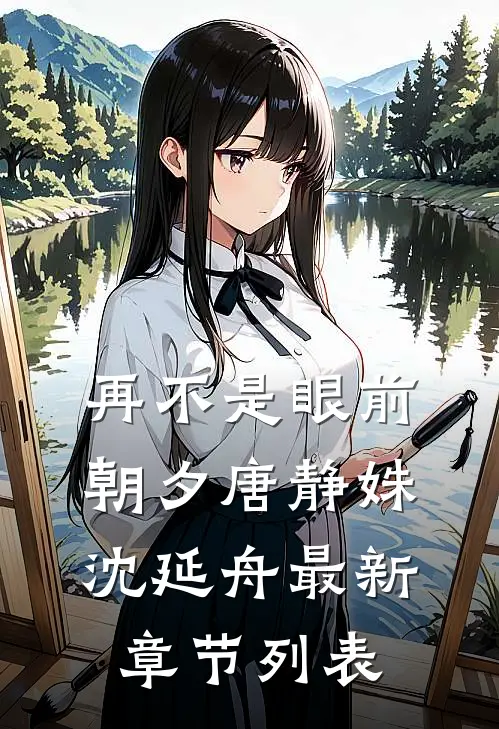 再不是眼前朝夕唐静姝沈延舟最新章节列表