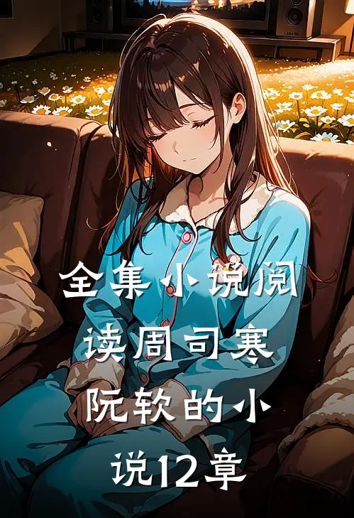 全集小说阅读周司寒阮软的小说12章