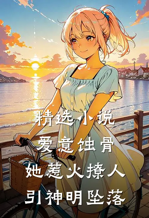 精选小说爱意蚀骨：她惹火撩人，引神明坠落