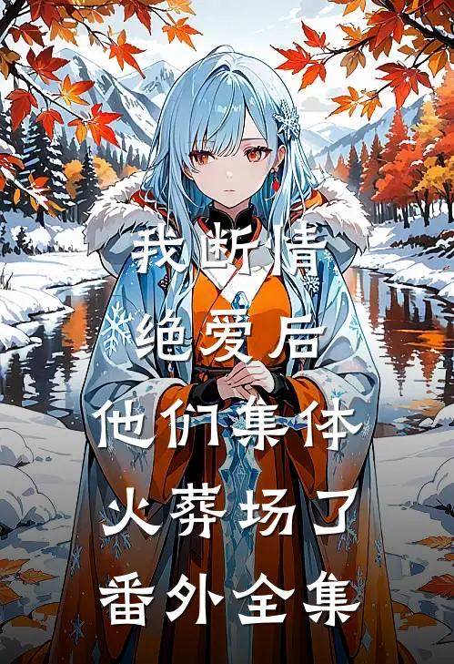 我断情绝爱后,他们集体火葬场了： 番外 全集