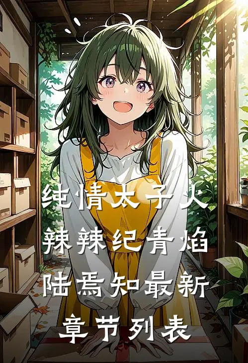 纯情太子火辣辣纪青焰陆焉知最新章节列表