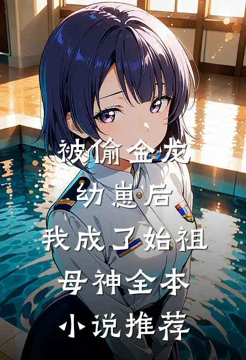 被偷金龙幼崽后，我成了始祖母神全本小说推荐