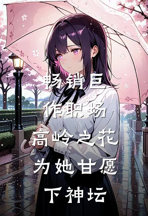 畅销巨作职场：高岭之花为她甘愿下神坛