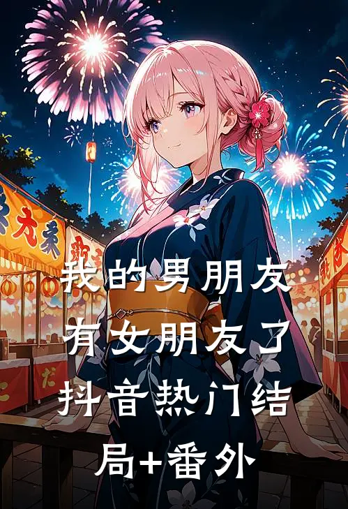 我的男朋友有女朋友了抖音热门结局+番外
