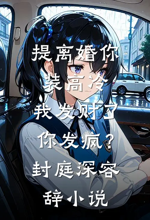 提离婚你装高冷，我发财了你发疯？封庭深容辞小说
