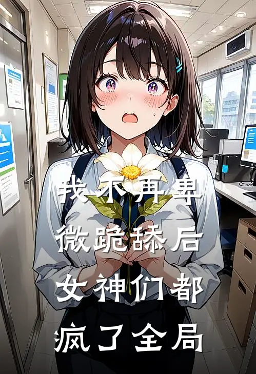 我不再卑微跪舔后,女神们都疯了全局免费阅读
