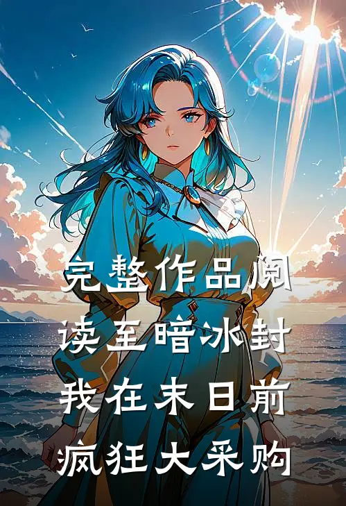 完整作品阅读至暗冰封：我在末日前疯狂大采购