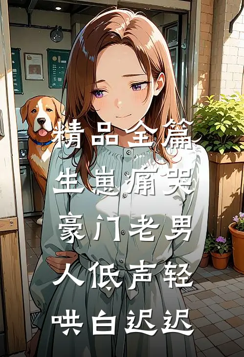 精品全篇生崽痛哭:豪门老男人低声轻哄白迟迟