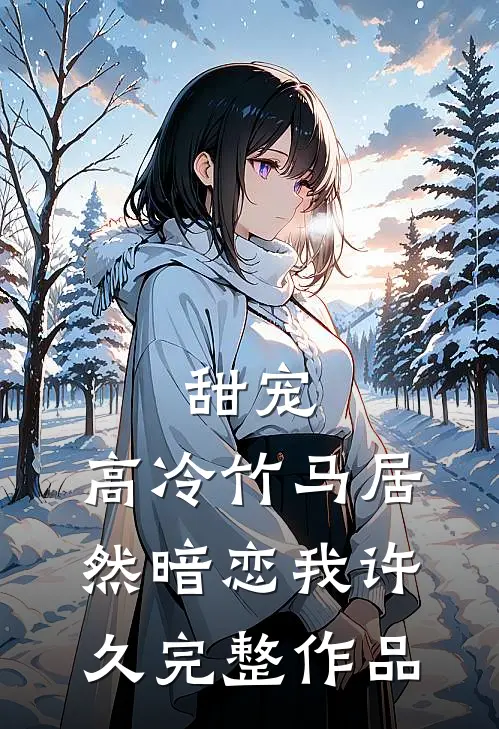 甜宠高冷竹马居然暗恋我许久完整作品免费阅读