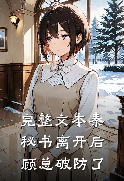 完整文本秦秘书离开后，顾总破防了