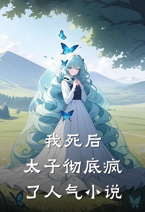 我死后,太子彻底疯了人气在线阅读