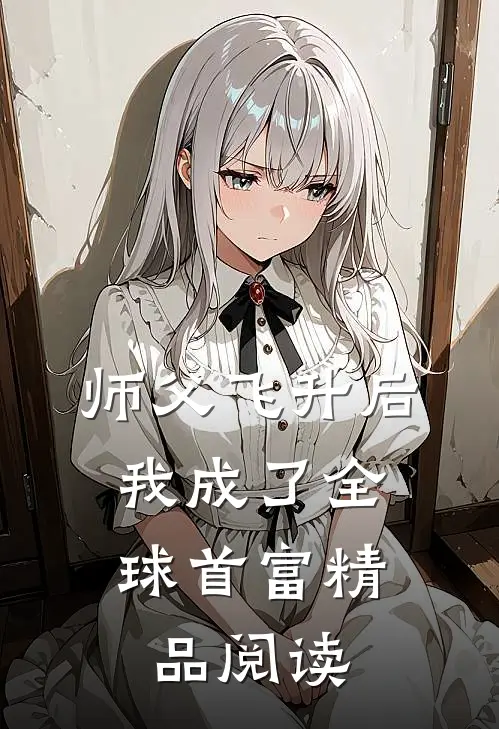 师父飞升后,我成了全球首富精品阅读