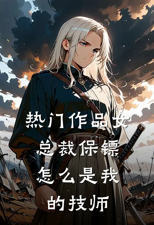 热门作品女总裁保镖,怎么是我的技师