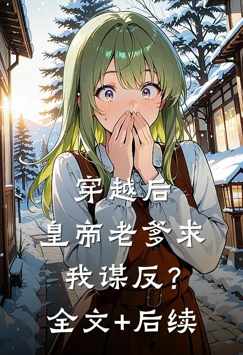 穿越后，皇帝老爹求我谋反？全文+后续