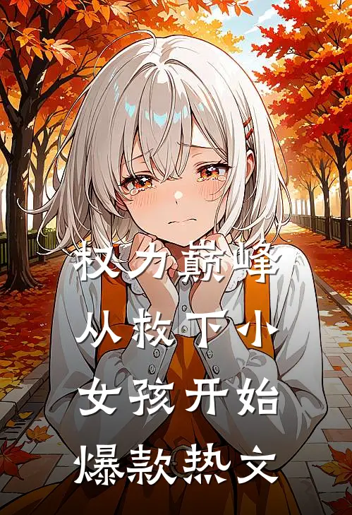 权力巅峰：从救下小女孩开始爆款热文