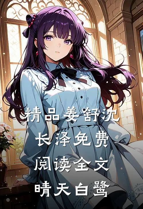 精品姜舒沈长泽免费阅读全文晴天白鹭