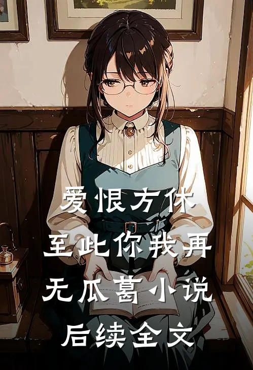 爱恨方休,至此你我再无瓜葛后续全文