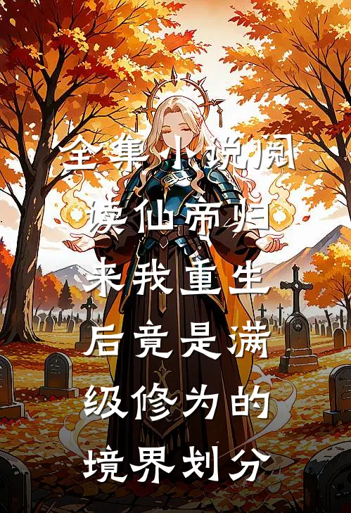 全集小说阅读仙帝归来我重生后竟是满级修为的境界划分