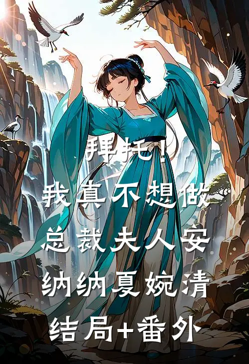 拜托！我真不想做总裁夫人安纳纳夏婉清结局+番外