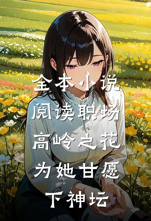 全本小说阅读职场：高岭之花为她甘愿下神坛