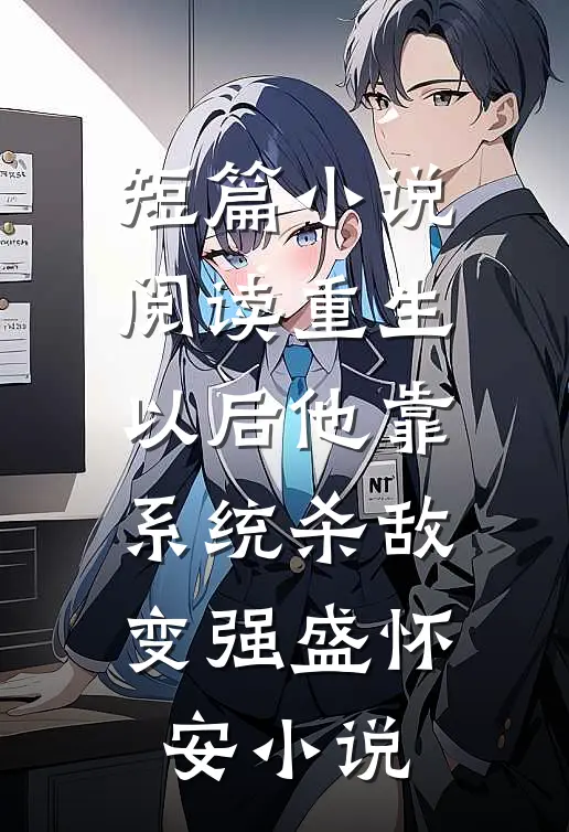 短篇小说阅读重生以后他靠系统杀敌变强盛怀安小说