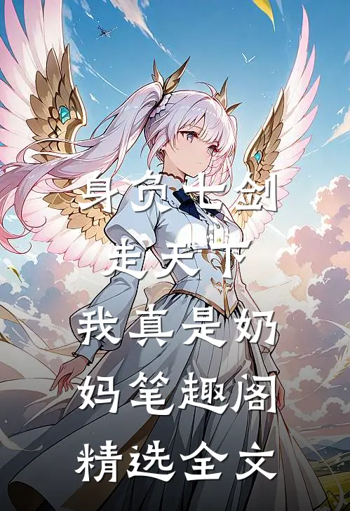 身负七剑走天下:我真是奶妈笔趣阁精选全文