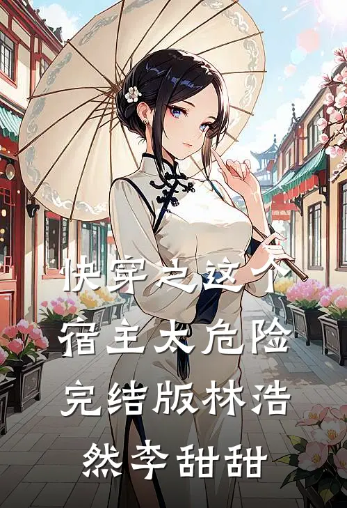 快穿之这个宿主太危险完结版林浩然李甜甜