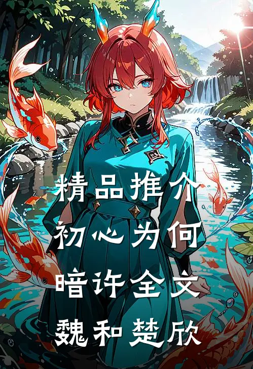 精品推介初心为何暗许全文魏和楚欣