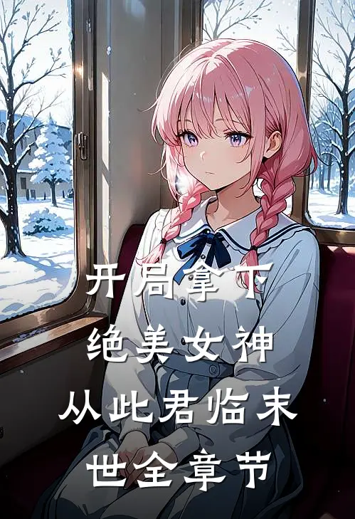 开局拿下绝美女神,从此君临末世全章节